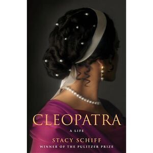 Cleopatra: A Life -- Stacy Schiff